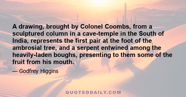 A drawing, brought by Colonel Coombs, from a sculptured column in a cave-temple in the South of India, represents the first pair at the foot of the ambrosial tree, and a serpent entwined among the heavily-laden boughs,