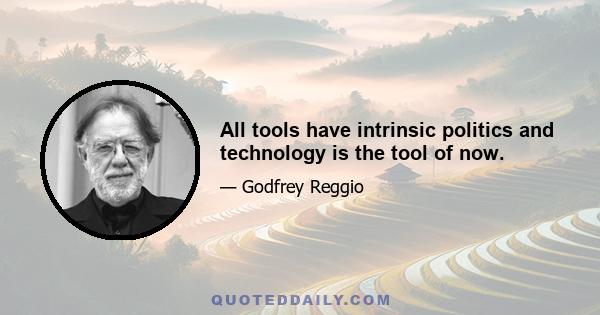 All tools have intrinsic politics and technology is the tool of now.