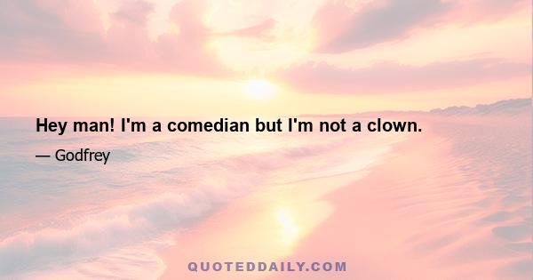 Hey man! I'm a comedian but I'm not a clown.