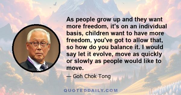 As people grow up and they want more freedom, it's on an individual basis, children want to have more freedom, you've got to allow that, so how do you balance it. I would say let it evolve, move as quickly or slowly as