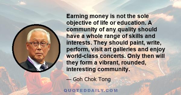 Earning money is not the sole objective of life or education. A community of any quality should have a whole range of skills and interests. They should paint, write, perform, visit art galleries and enjoy world-class