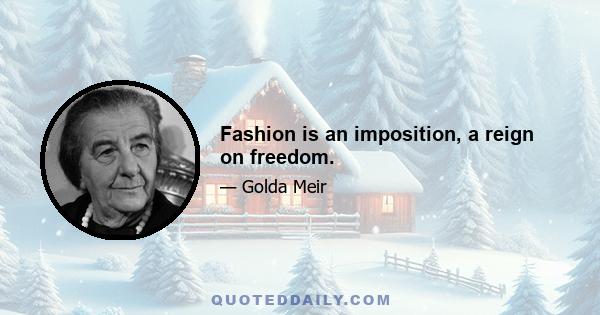 Fashion is an imposition, a reign on freedom.