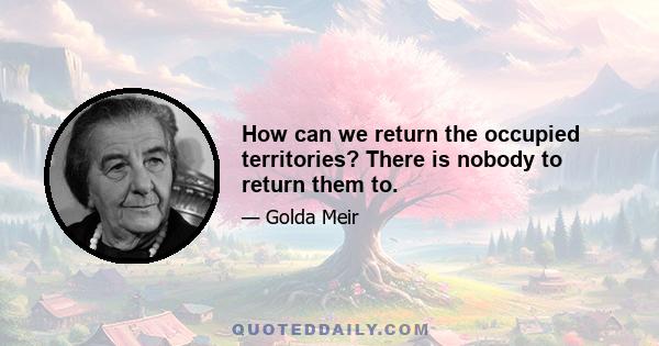 How can we return the occupied territories? There is nobody to return them to.