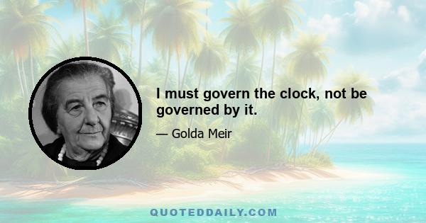 I must govern the clock, not be governed by it.