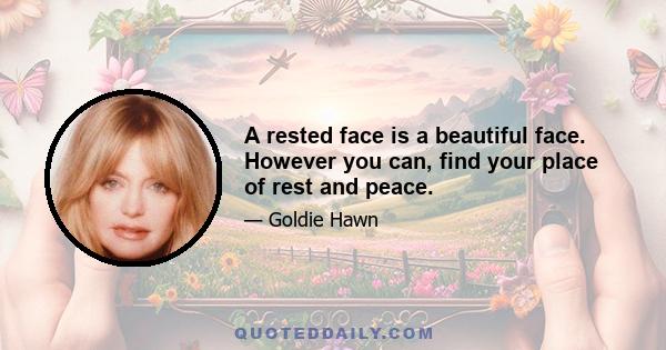 A rested face is a beautiful face. However you can, find your place of rest and peace.