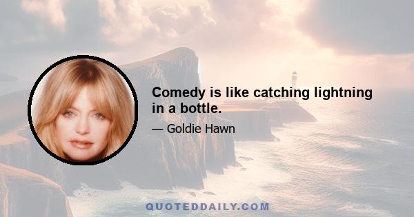 Comedy is like catching lightning in a bottle.