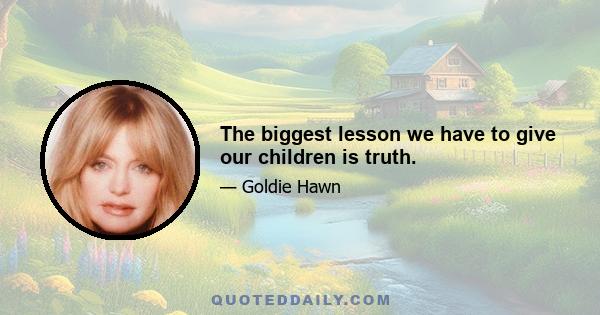 The biggest lesson we have to give our children is truth.