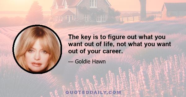 The key is to figure out what you want out of life, not what you want out of your career.