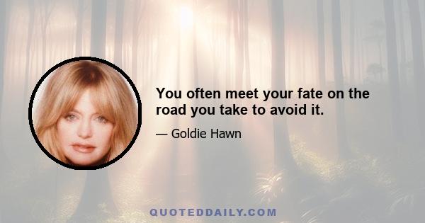 You often meet your fate on the road you take to avoid it.