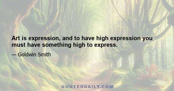 Art is expression, and to have high expression you must have something high to express.