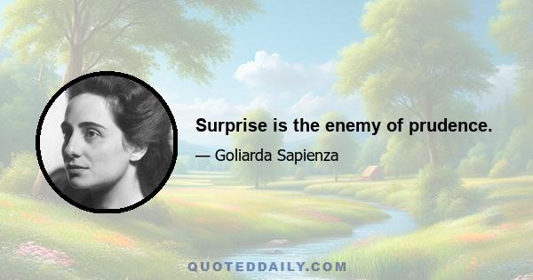 Surprise is the enemy of prudence.