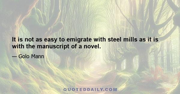 It is not as easy to emigrate with steel mills as it is with the manuscript of a novel.