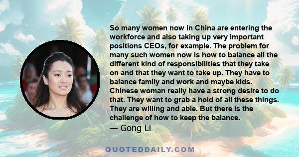 So many women now in China are entering the workforce and also taking up very important positions CEOs, for example. The problem for many such women now is how to balance all the different kind of responsibilities that