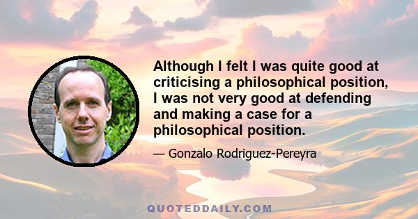 Although I felt I was quite good at criticising a philosophical position, I was not very good at defending and making a case for a philosophical position.