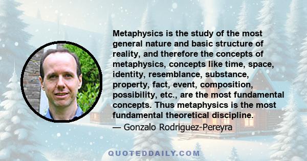 Metaphysics is the study of the most general nature and basic structure of reality, and therefore the concepts of metaphysics, concepts like time, space, identity, resemblance, substance, property, fact, event,