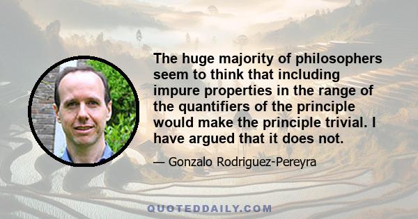 The huge majority of philosophers seem to think that including impure properties in the range of the quantifiers of the principle would make the principle trivial. I have argued that it does not.