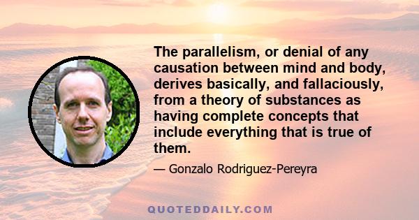 The parallelism, or denial of any causation between mind and body, derives basically, and fallaciously, from a theory of substances as having complete concepts that include everything that is true of them.