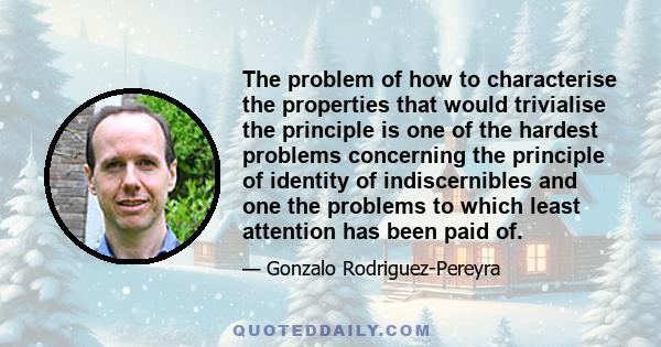 The problem of how to characterise the properties that would trivialise the principle is one of the hardest problems concerning the principle of identity of indiscernibles and one the problems to which least attention