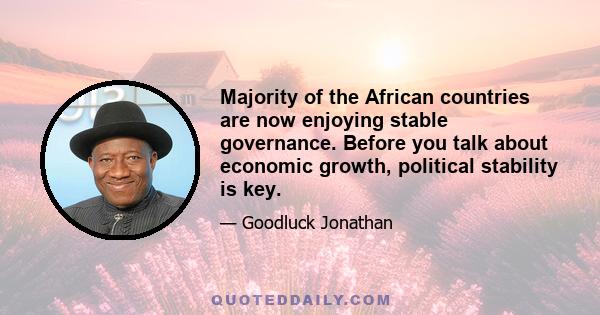 Majority of the African countries are now enjoying stable governance. Before you talk about economic growth, political stability is key.