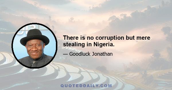 There is no corruption but mere stealing in Nigeria.