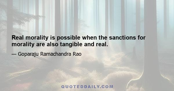 Real morality is possible when the sanctions for morality are also tangible and real.