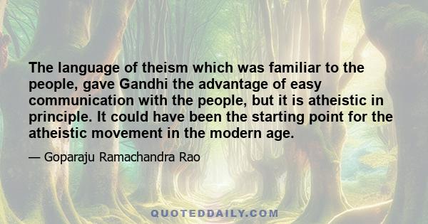 The language of theism which was familiar to the people, gave Gandhi the advantage of easy communication with the people, but it is atheistic in principle. It could have been the starting point for the atheistic