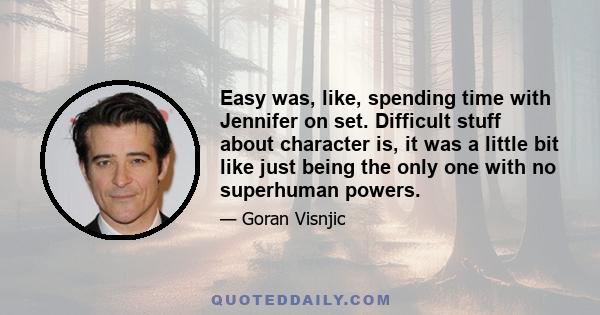 Easy was, like, spending time with Jennifer on set. Difficult stuff about character is, it was a little bit like just being the only one with no superhuman powers.