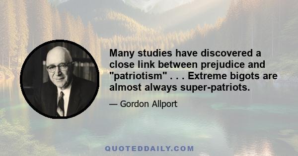 Many studies have discovered a close link between prejudice and patriotism . . . Extreme bigots are almost always super-patriots.