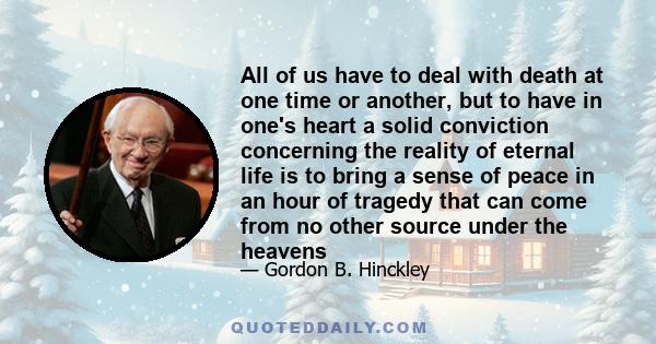 All of us have to deal with death at one time or another, but to have in one's heart a solid conviction concerning the reality of eternal life is to bring a sense of peace in an hour of tragedy that can come from no