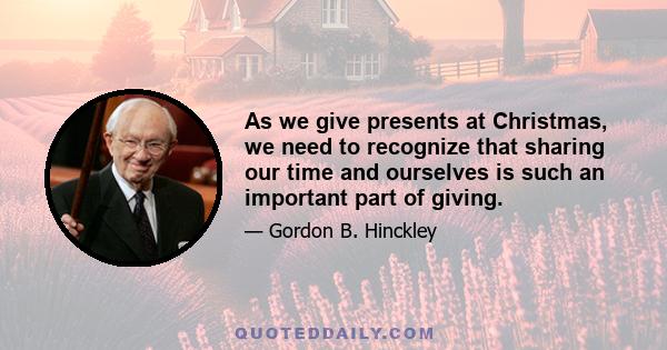 As we give presents at Christmas, we need to recognize that sharing our time and ourselves is such an important part of giving.