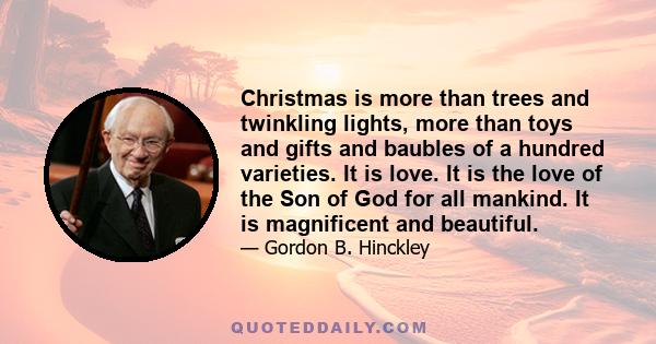 Christmas is more than trees and twinkling lights, more than toys and gifts and baubles of a hundred varieties. It is love. It is the love of the Son of God for all mankind. It is magnificent and beautiful.