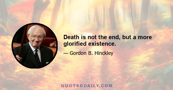 Death is not the end, but a more glorified existence.