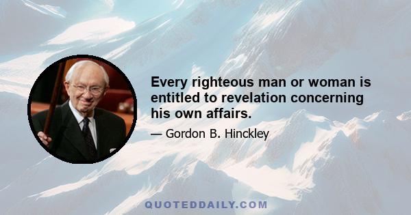 Every righteous man or woman is entitled to revelation concerning his own affairs.