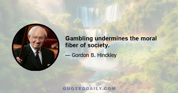 Gambling undermines the moral fiber of society.