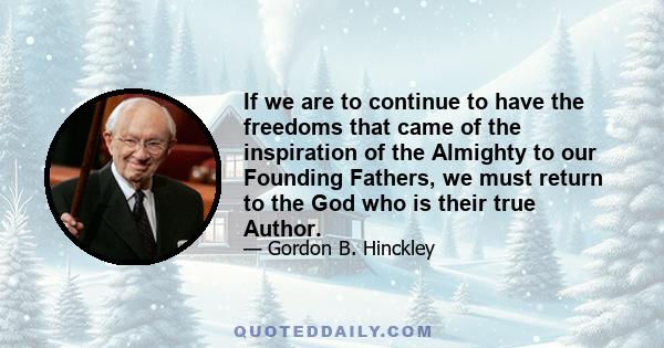 If we are to continue to have the freedoms that came of the inspiration of the Almighty to our Founding Fathers, we must return to the God who is their true Author.