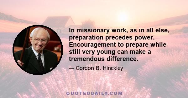 In missionary work, as in all else, preparation precedes power. Encouragement to prepare while still very young can make a tremendous difference.