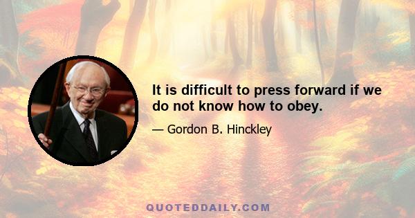 It is difficult to press forward if we do not know how to obey.