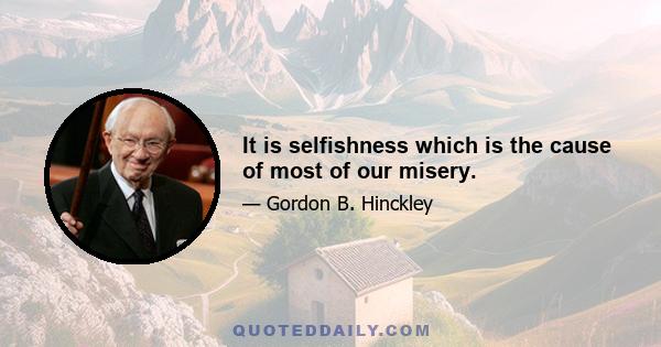 It is selfishness which is the cause of most of our misery.