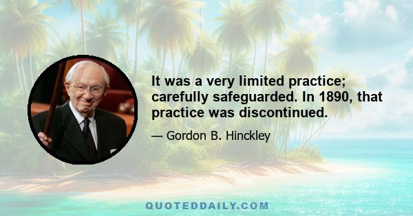 It was a very limited practice; carefully safeguarded. In 1890, that practice was discontinued.