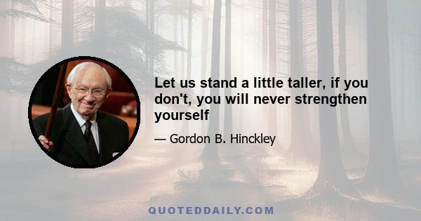 Let us stand a little taller, if you don't, you will never strengthen yourself