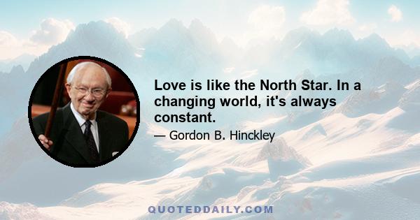 Love is like the North Star. In a changing world, it's always constant.