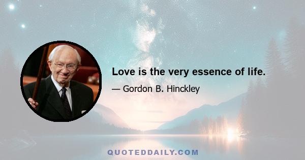 Love is the very essence of life.