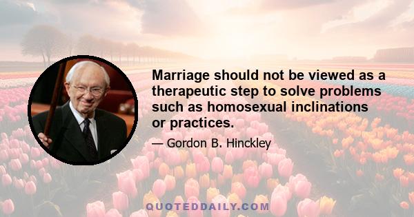 Marriage should not be viewed as a therapeutic step to solve problems such as homosexual inclinations or practices.