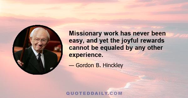 Missionary work has never been easy, and yet the joyful rewards cannot be equaled by any other experience.