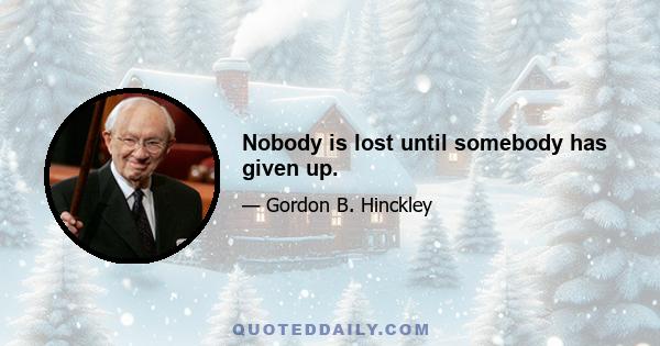 Nobody is lost until somebody has given up.