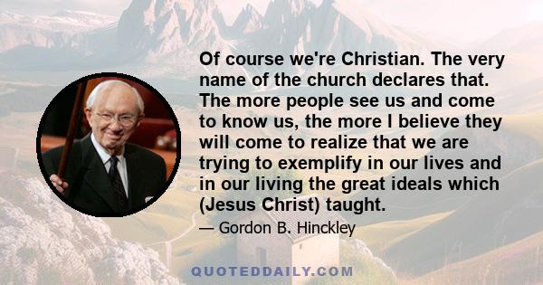 Of course we're Christian. The very name of the church declares that. The more people see us and come to know us, the more I believe they will come to realize that we are trying to exemplify in our lives and in our