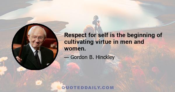 Respect for self is the beginning of cultivating virtue in men and women.