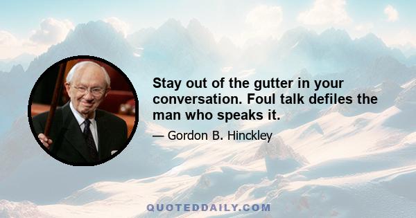 Stay out of the gutter in your conversation. Foul talk defiles the man who speaks it.