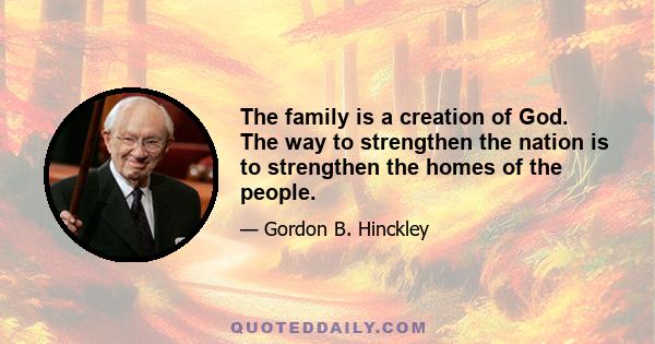 The family is a creation of God. The way to strengthen the nation is to strengthen the homes of the people.