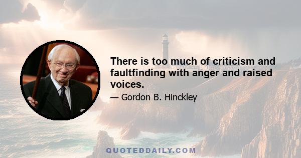 There is too much of criticism and faultfinding with anger and raised voices.